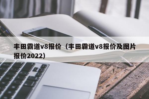 丰田霸道v8报价（丰田霸道v8报价及图片报价2022）