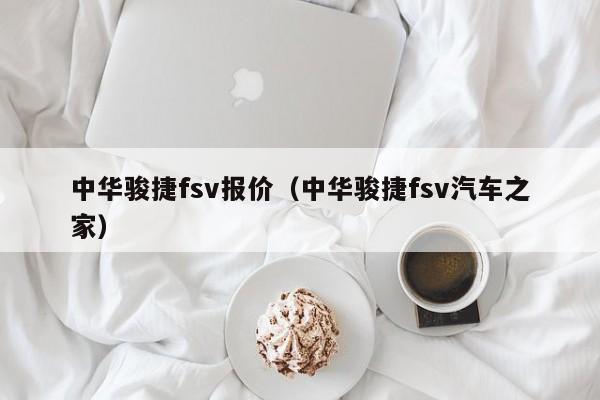 中华骏捷fsv报价（中华骏捷fsv汽车之家）