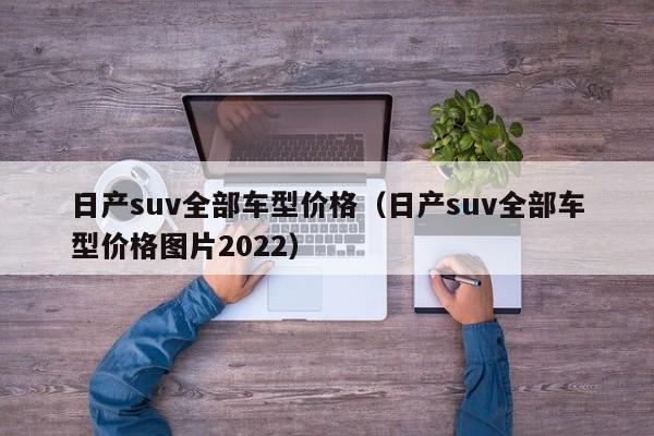 日产suv全部车型价格（日产suv全部车型价格图片2022）