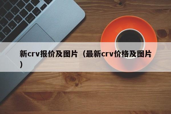 新crv报价及图片（最新crv价格及图片）