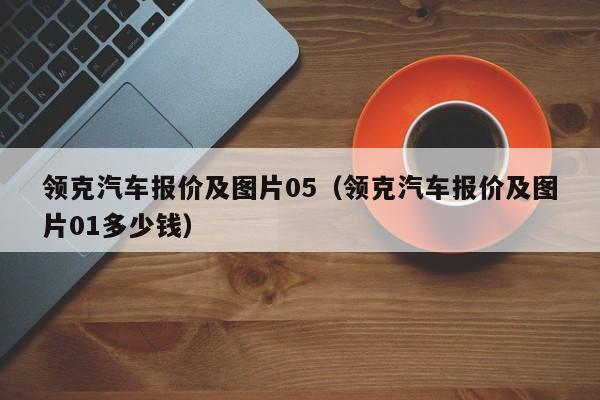 领克汽车报价及图片05（领克汽车报价及图片01多少钱）