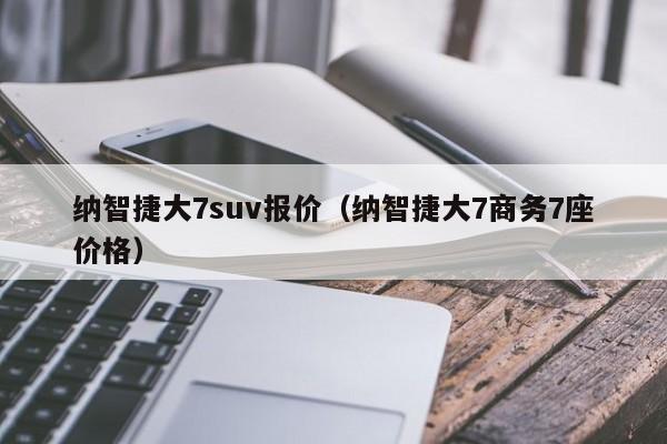 纳智捷大7suv报价（纳智捷大7商务7座价格）