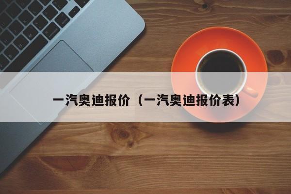 一汽奥迪报价（一汽奥迪报价表）