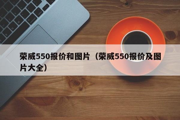 荣威550报价和图片（荣威550报价及图片大全）