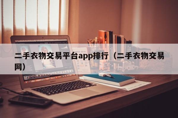 二手衣物交易平台app排行（二手衣物交易网）