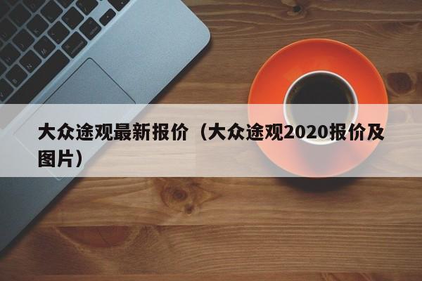 大众途观最新报价（大众途观2020报价及图片）