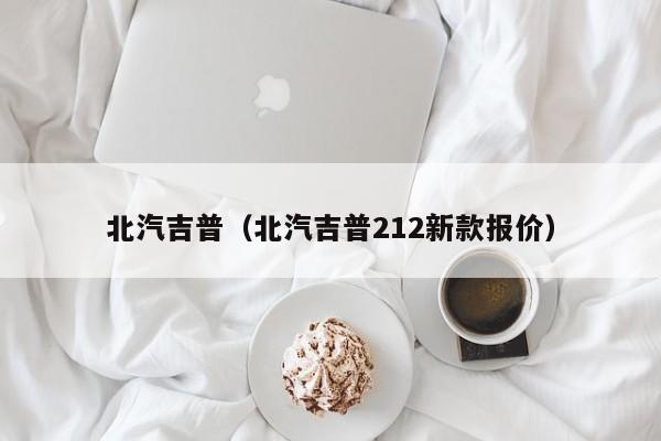 北汽吉普（北汽吉普212新款报价）