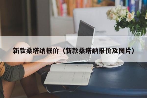 新款桑塔纳报价（新款桑塔纳报价及图片）