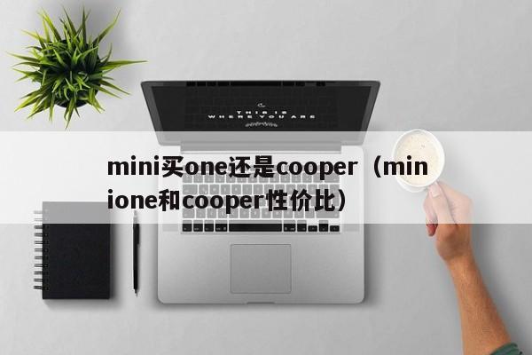 mini买one还是cooper（minione和cooper性价比）