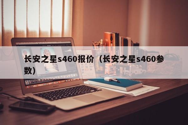 长安之星s460报价（长安之星s460参数）