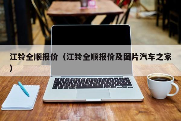 江铃全顺报价（江铃全顺报价及图片汽车之家）