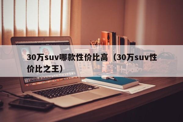 30万suv哪款性价比高（30万suv性价比之王）