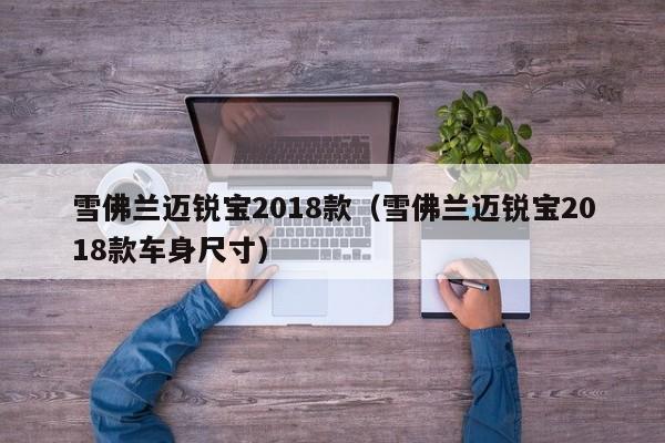 雪佛兰迈锐宝2018款（雪佛兰迈锐宝2018款车身尺寸）