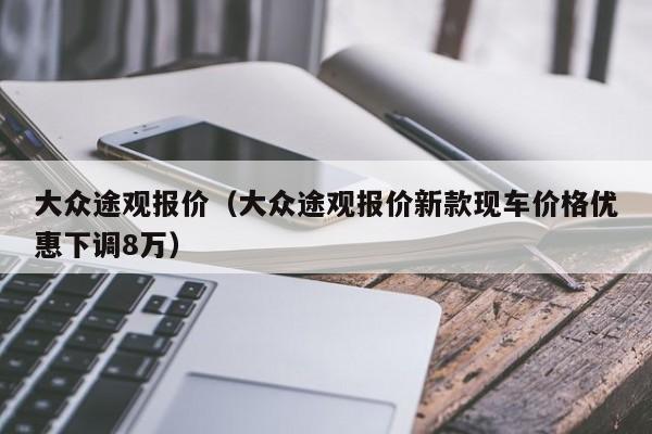 大众途观报价（大众途观报价新款现车价格优惠下调8万）