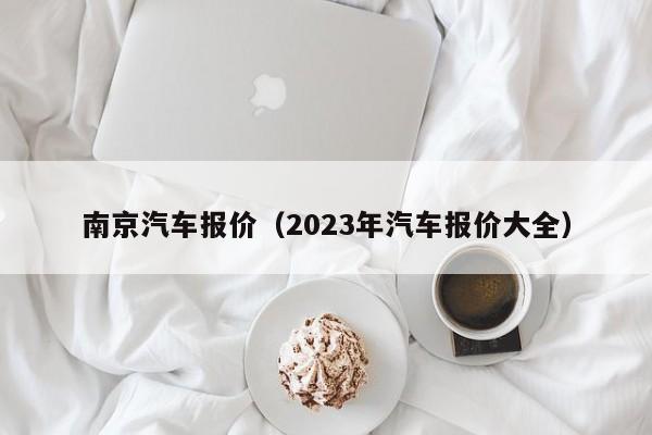 南京汽车报价（2023年汽车报价大全）