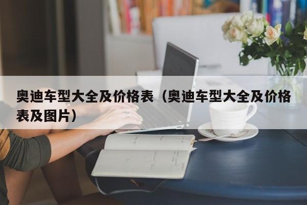 奥迪车型大全及价格表（奥迪车型大全及价格表及图片）