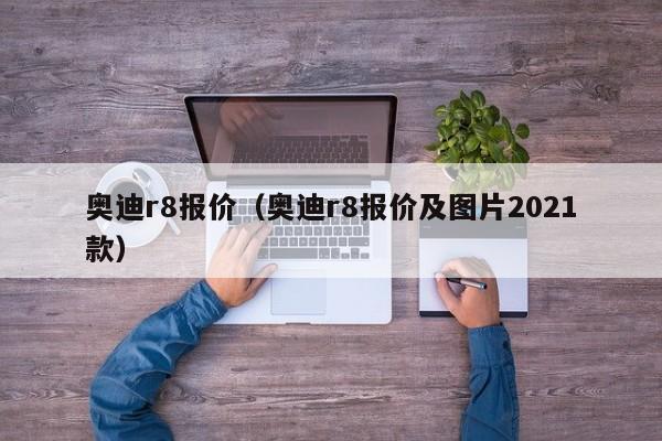 奥迪r8报价（奥迪r8报价及图片2021款）