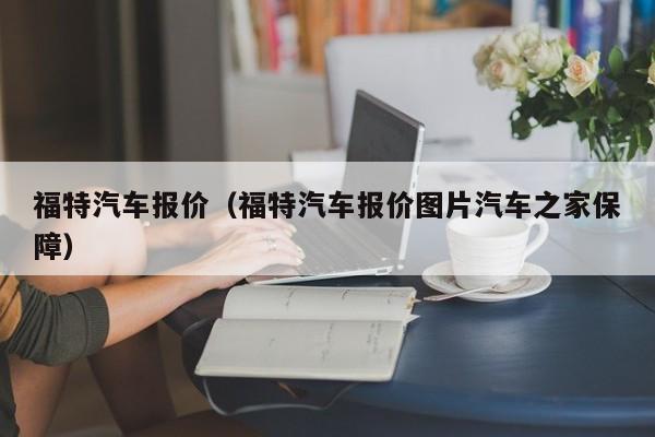 福特汽车报价（福特汽车报价图片汽车之家保障）