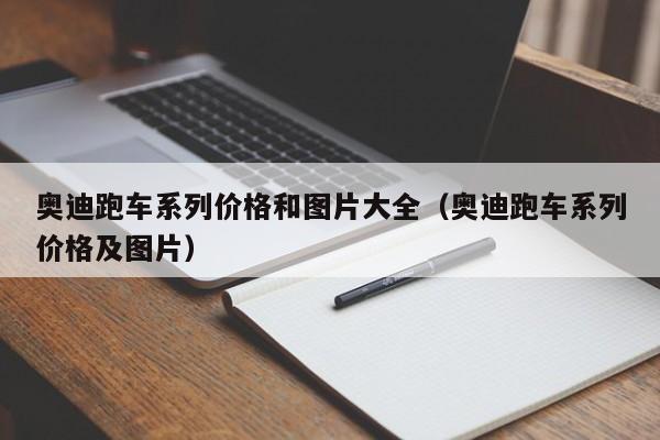 奥迪跑车系列价格和图片大全（奥迪跑车系列价格及图片）