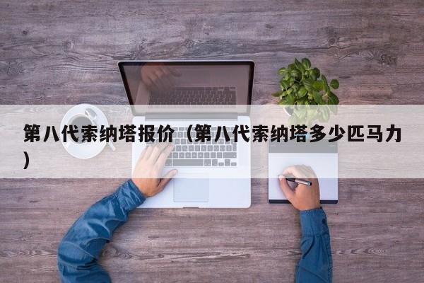 第八代索纳塔报价（第八代索纳塔多少匹马力）