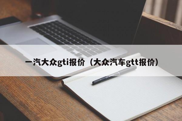 一汽大众gti报价（大众汽车gtt报价）