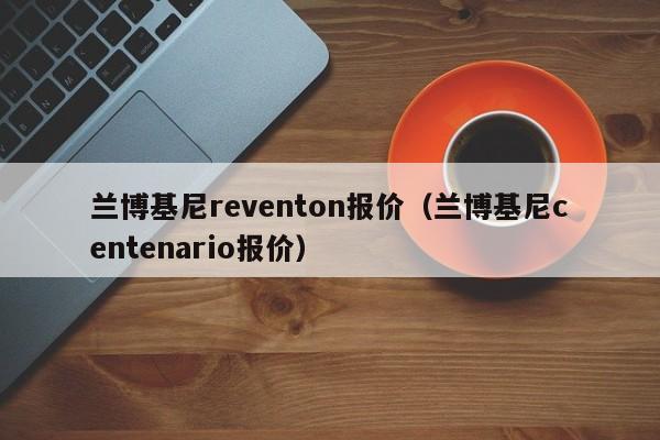 兰博基尼reventon报价（兰博基尼centenario报价）