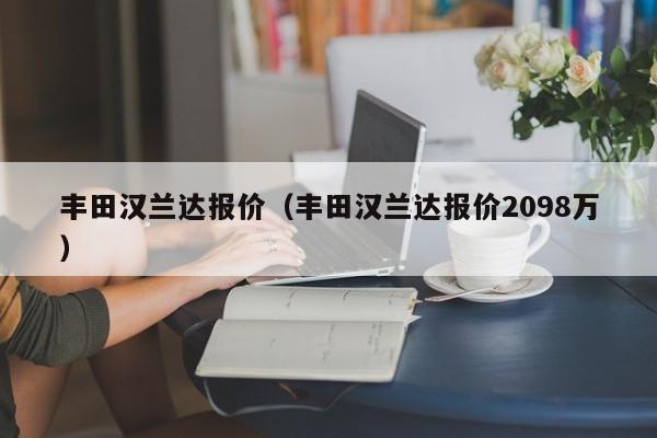 丰田汉兰达报价（丰田汉兰达报价2098万）