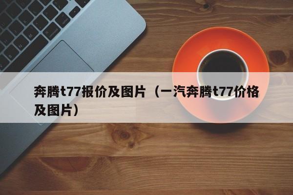 奔腾t77报价及图片（一汽奔腾t77价格及图片）