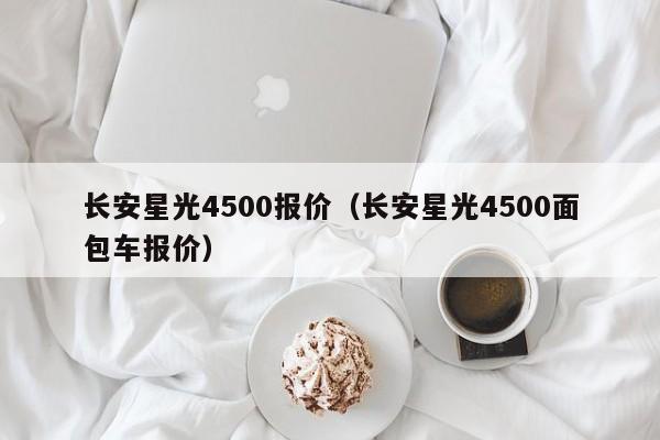 长安星光4500报价（长安星光4500面包车报价）