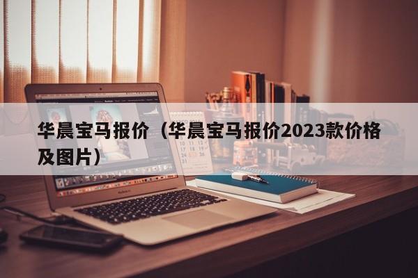 华晨宝马报价（华晨宝马报价2023款价格及图片）