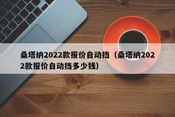 桑塔纳2022款报价自动挡（桑塔纳2022款报价自动挡多少钱）