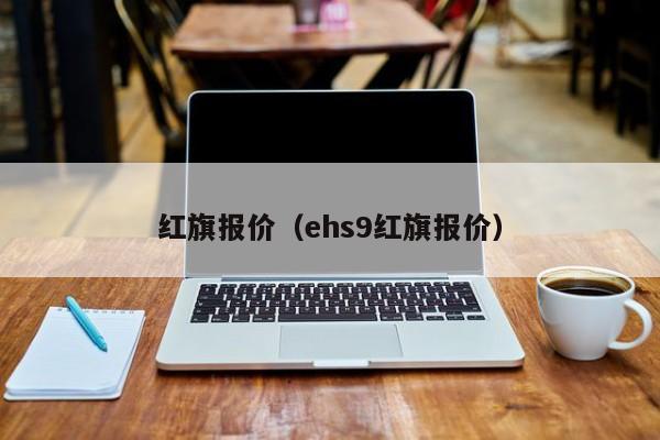 红旗报价（ehs9红旗报价）