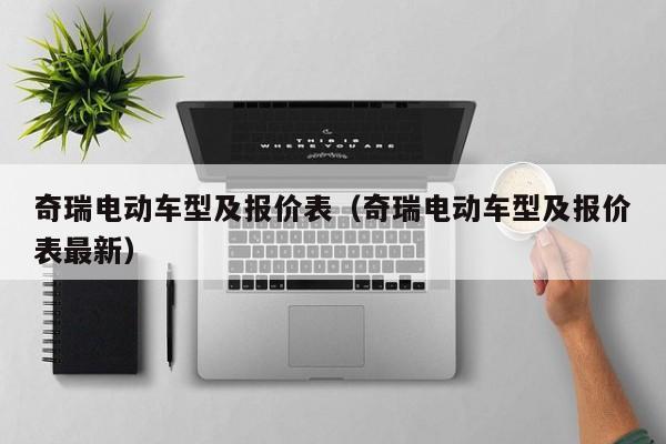 奇瑞电动车型及报价表（奇瑞电动车型及报价表最新）