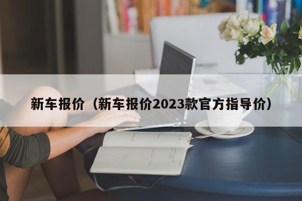 新车报价（新车报价2023款官方指导价）