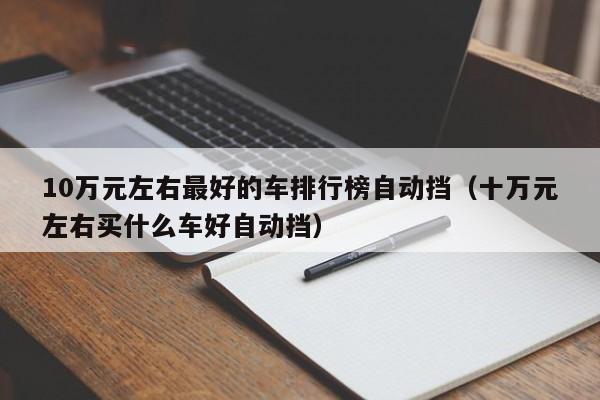 10万元左右最好的车排行榜自动挡（十万元左右买什么车好自动挡）