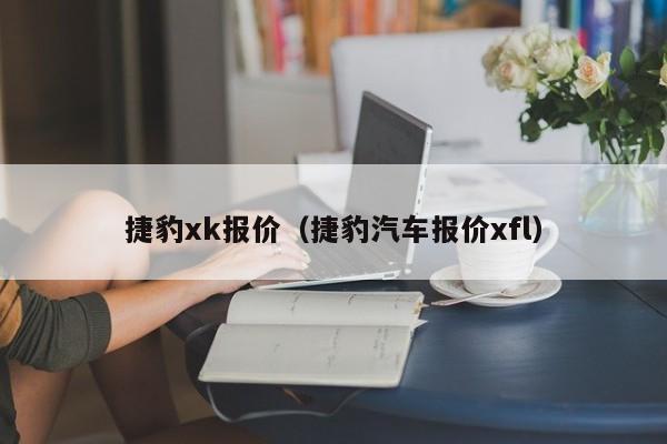 捷豹xk报价（捷豹汽车报价xfl）