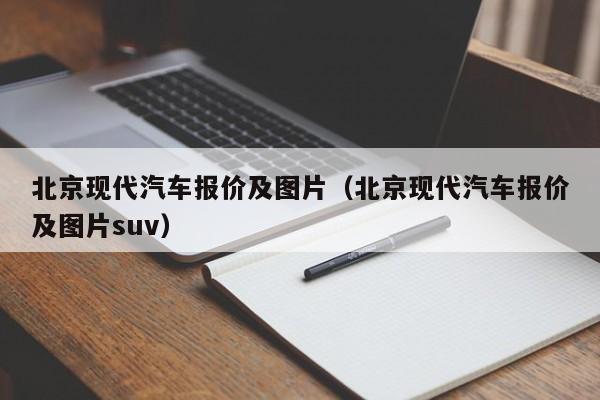 北京现代汽车报价及图片（北京现代汽车报价及图片suv）