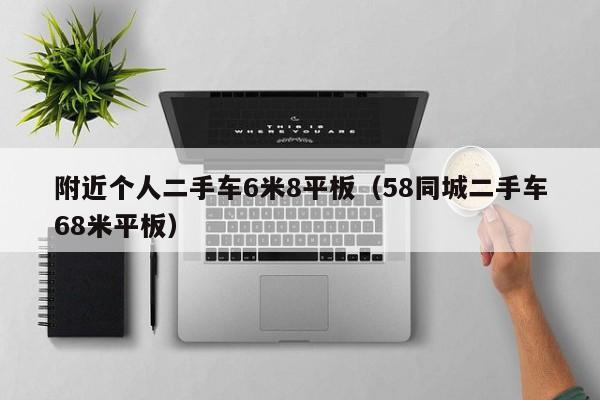 附近个人二手车6米8平板（58同城二手车68米平板）