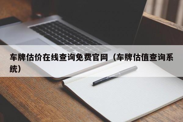 车牌估价在线查询免费官网（车牌估值查询系统）