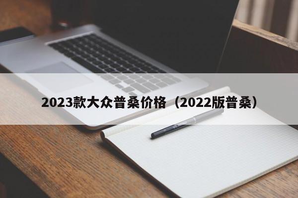 2023款大众普桑价格（2022版普桑）