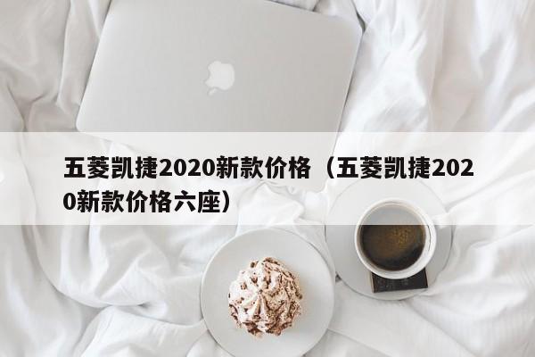 五菱凯捷2020新款价格（五菱凯捷2020新款价格六座）