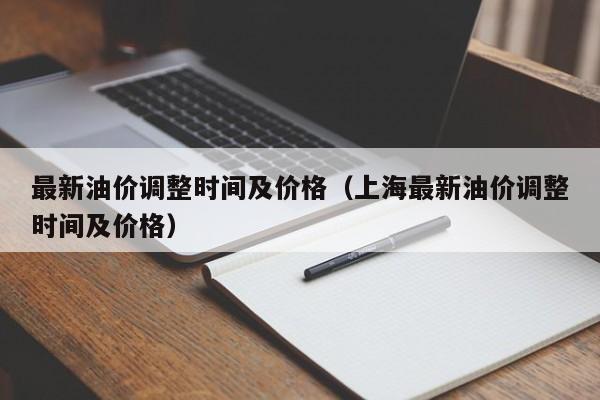 最新油价调整时间及价格（上海最新油价调整时间及价格）