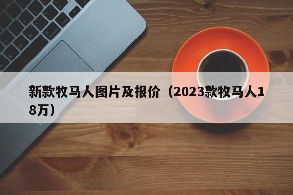 新款牧马人图片及报价（2023款牧马人18万）