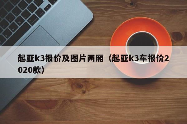 起亚k3报价及图片两厢（起亚k3车报价2020款）