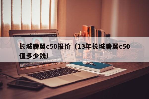 长城腾翼c50报价（13年长城腾翼c50值多少钱）