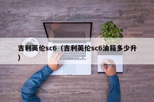 吉利英伦sc6（吉利英伦sc6油箱多少升）