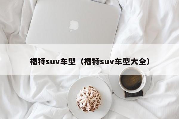 福特suv车型（福特suv车型大全）