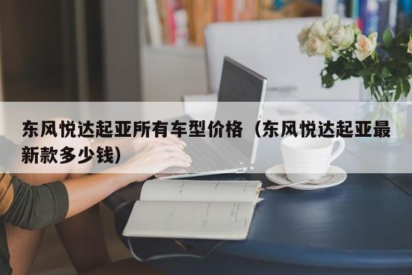 东风悦达起亚所有车型价格（东风悦达起亚最新款多少钱）