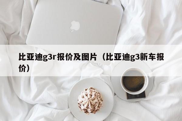 比亚迪g3r报价及图片（比亚迪g3新车报价）