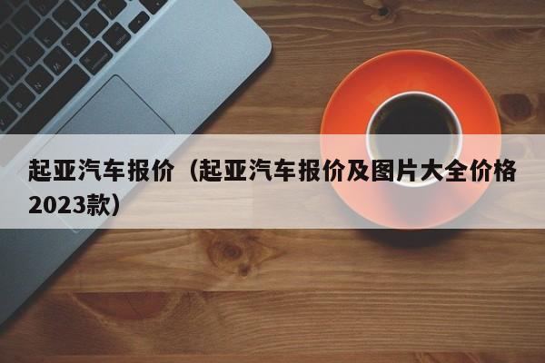 起亚汽车报价（起亚汽车报价及图片大全价格2023款）